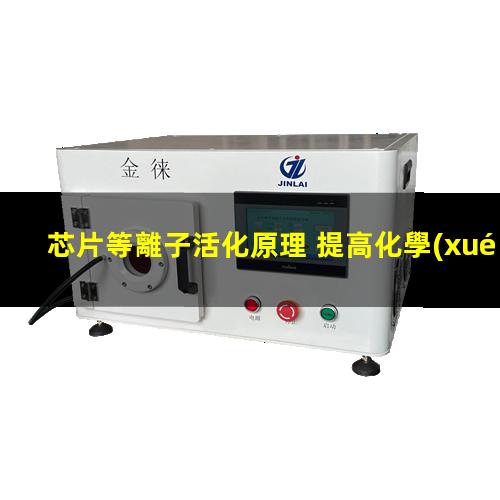 芯片等離子活化原理 提高化學(xué)惰性、抗腐蝕性、耐磨性